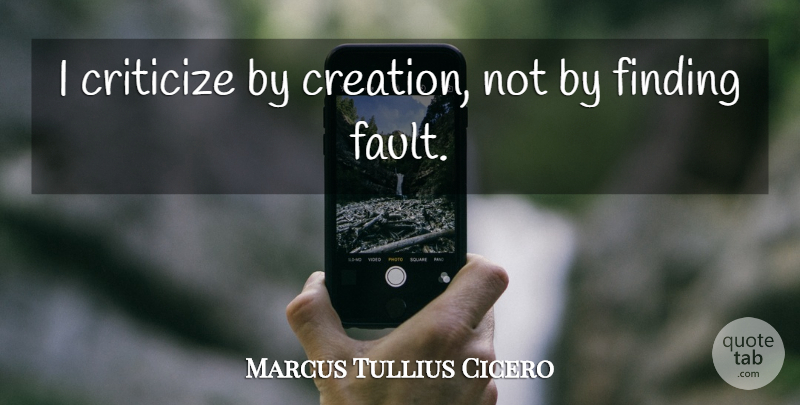 Marcus Tullius Cicero Quote About Wise, Witty, Powerful: I Criticize By Creation Not...