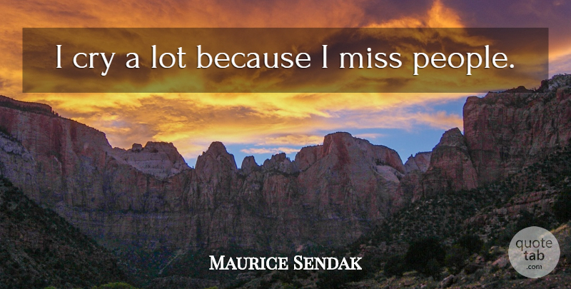 Maurice Sendak Quote About undefined: I Cry A Lot Because...