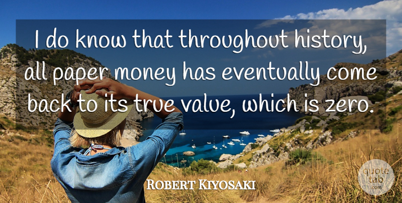 Robert Kiyosaki Quote About Eventually, History, Money, Paper, Throughout: I Do Know That Throughout...