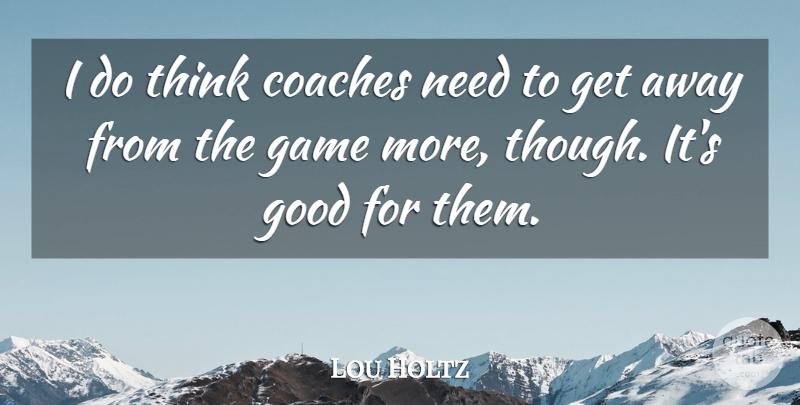 Lou Holtz Quote About Thinking, Games, Needs: I Do Think Coaches Need...