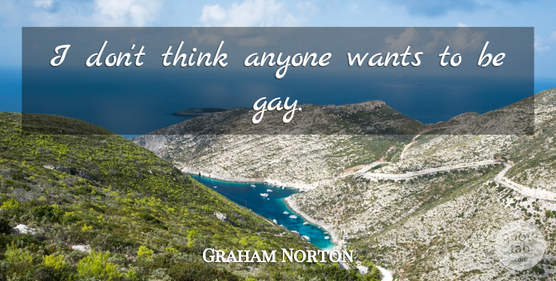Graham Norton Quote About Gay, Thinking, Want: I Dont Think Anyone Wants...