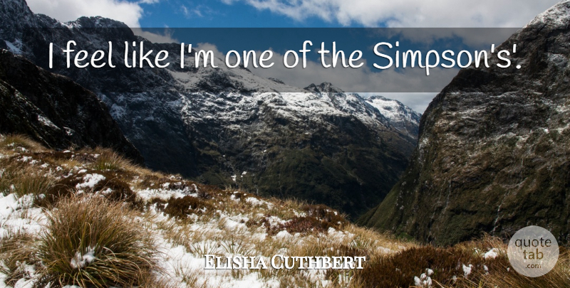 Elisha Cuthbert Quote About Feels: I Feel Like Im One...