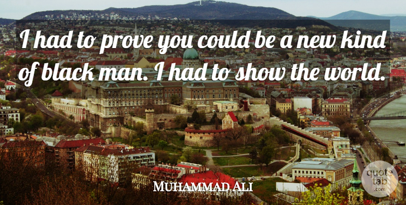 Muhammad Ali Quote About Men, Black, World: I Had To Prove You...