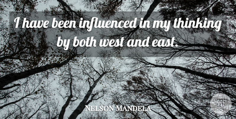 Nelson Mandela Quote About Thinking, West, East: I Have Been Influenced In...
