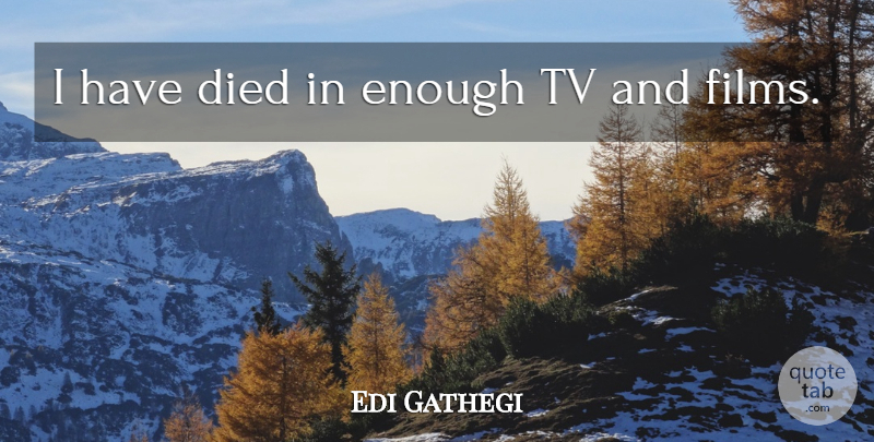 Edi Gathegi Quote About Tvs, Film, Enough: I Have Died In Enough...