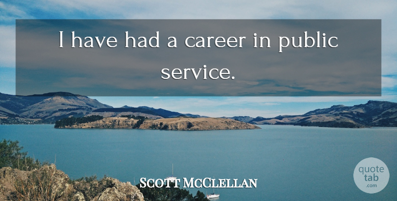 Scott McClellan Quote About Careers, Public Service: I Have Had A Career...