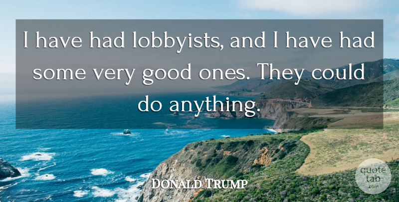 Donald Trump Quote About Good: I Have Had Lobbyists And...