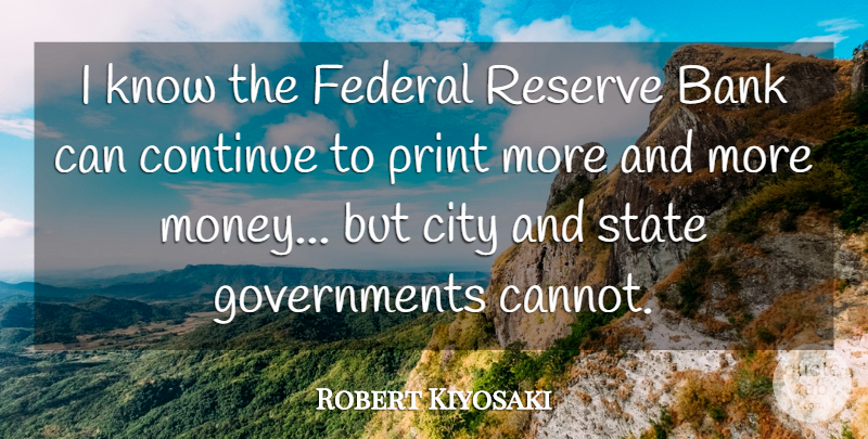 Robert Kiyosaki Quote About Continue, Federal, Money, Print, Reserve: I Know The Federal Reserve...