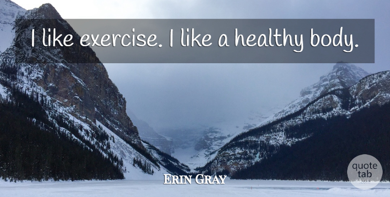 Erin Gray Quote About Fitness, Exercise, Healthy: I Like Exercise I Like...