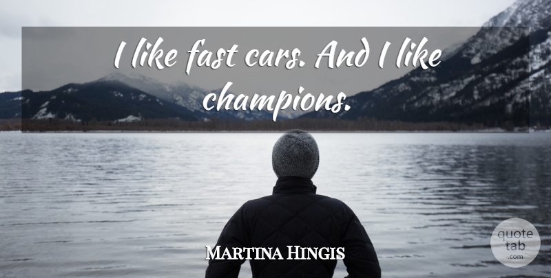 Martina Hingis Quote About Car, Champion, Fast Car: I Like Fast Cars And...