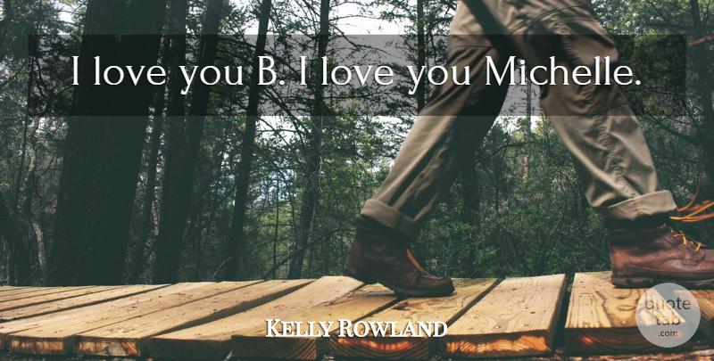 Kelly Rowland Quote About Love: I Love You B I...