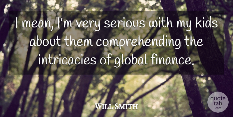 Will Smith Quote About Finance, Global, Kids, Serious: I Mean Im Very Serious...
