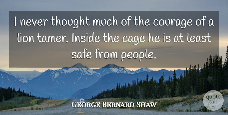 George Bernard Shaw Quote About Courage, People, Lions: I Never Thought Much Of...