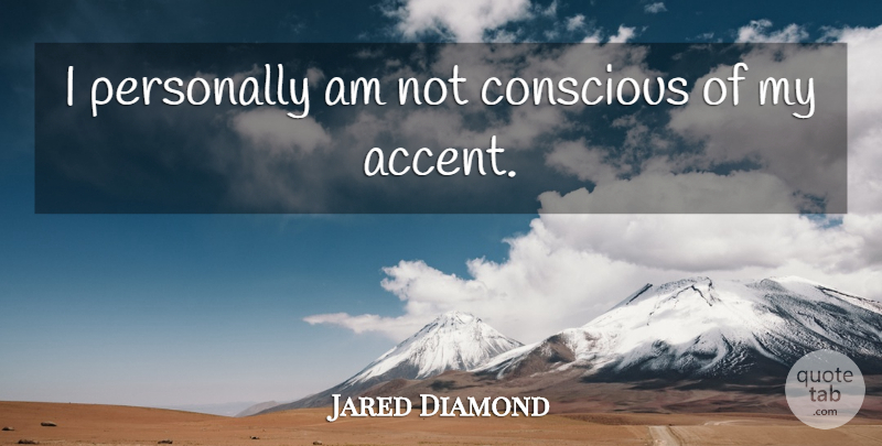 Jared Diamond Quote About Conscious, Accents: I Personally Am Not Conscious...