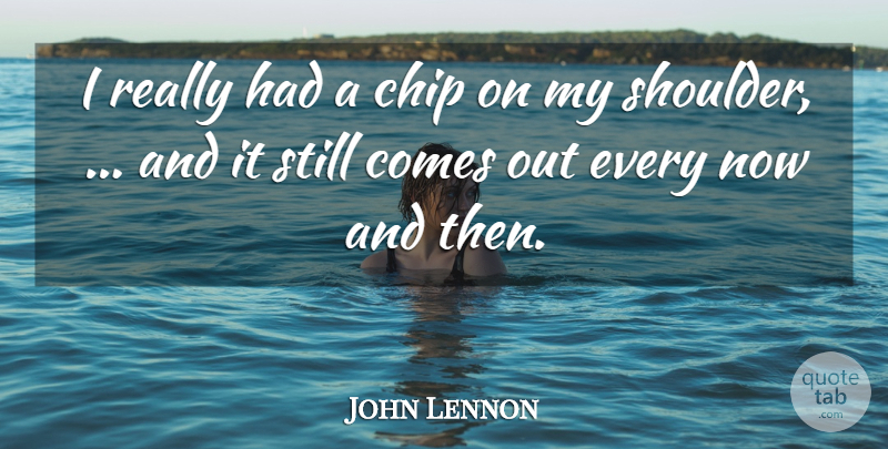 John Lennon Quote About Now And Then, Shoulders, Chips: I Really Had A Chip...