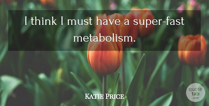 Katie Price Quote About Thinking, Metabolism: I Think I Must Have...