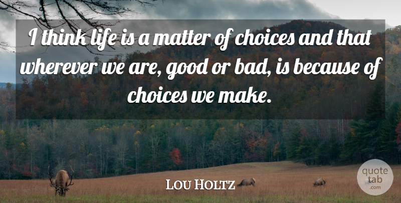 Lou Holtz Quote About Choices, Good, Life, Matter, Wherever: I Think Life Is A...