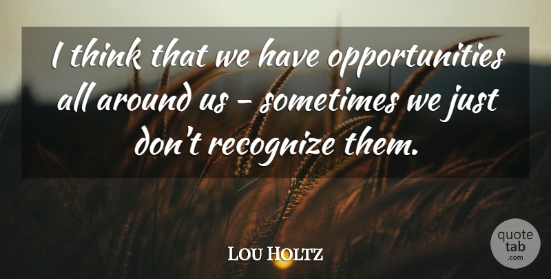 Lou Holtz Quote About Thinking, Opportunity, Sometimes: I Think That We Have...