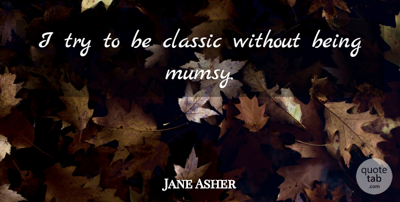 Jane Asher Quote About Trying, Classic: I Try To Be Classic...