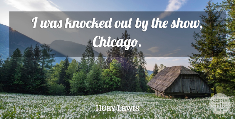 Huey Lewis Quote About Chicago, Shows: I Was Knocked Out By...