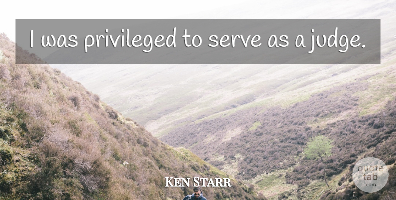 Ken Starr Quote About undefined: I Was Privileged To Serve...