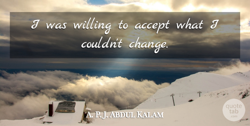 Abdul Kalam Quote About Acceptance, Accepting, Willing: I Was Willing To Accept...