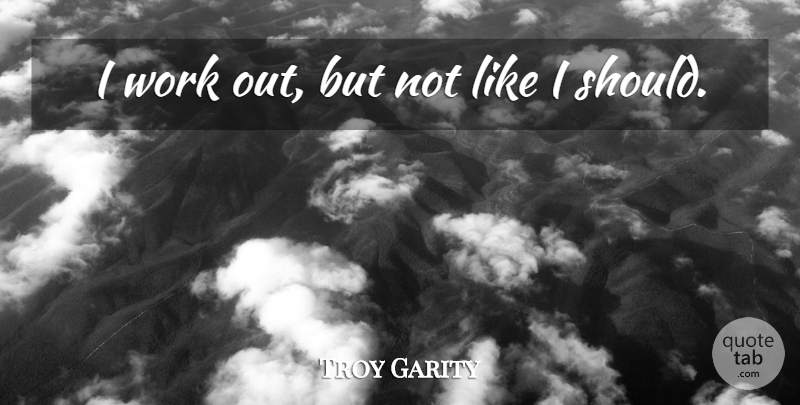 Troy Garity Quote About Work Out, Should: I Work Out But Not...
