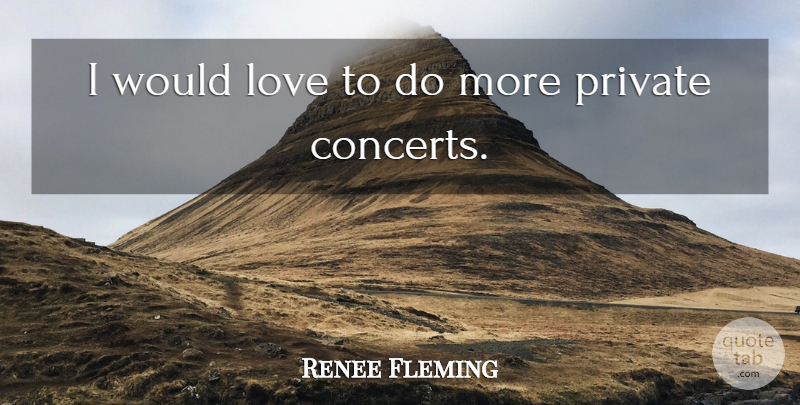 Renee Fleming Quote About Concerts: I Would Love To Do...