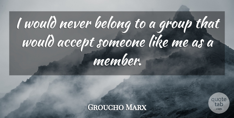 Groucho Marx Quote About Accept, Belong, Group: I Would Never Belong To...