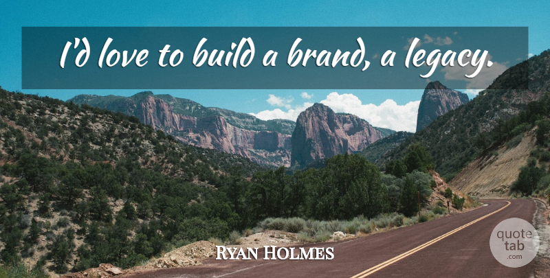 Ryan Holmes Quote About Build, Love: Id Love To Build A...