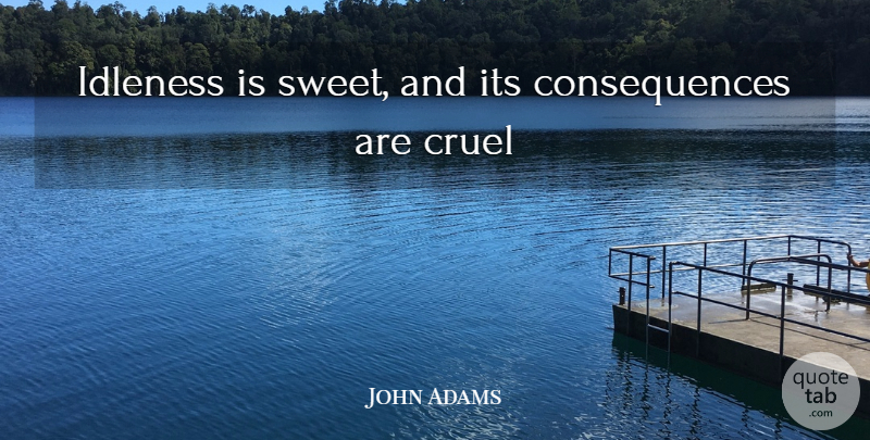 John Quincy Adams Quote About Sweet, Idleness, Consequence: Idleness Is Sweet And Its...