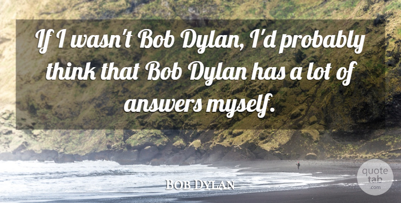 Bob Dylan Quote About Thinking, Bob, Answers: If I Wasnt Bob Dylan...