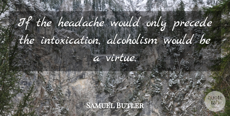 Samuel Butler Quote About Drinking, Beer, Alcohol: If The Headache Would Only...
