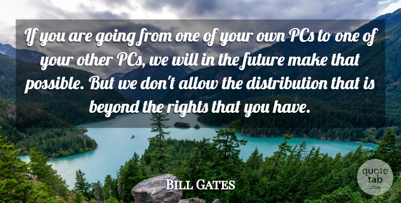Bill Gates Quote About Allow, Beyond, Future, Pcs, Rights: If You Are Going From...