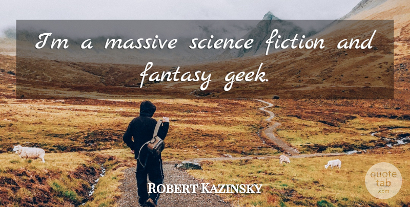 Robert Kazinsky Quote About Fiction, Geek, Fantasy: Im A Massive Science Fiction...