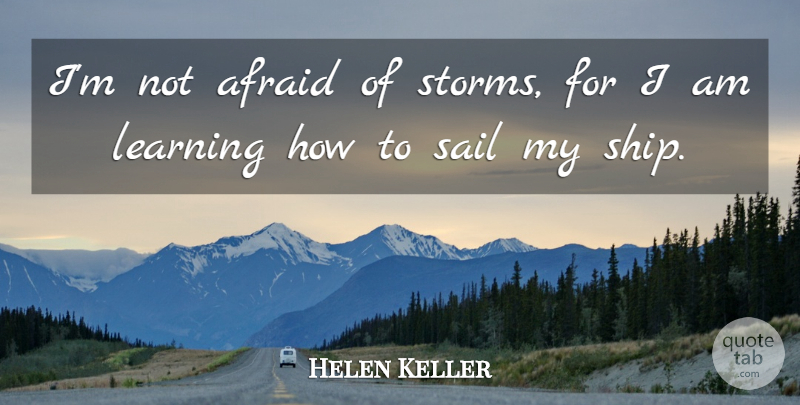Helen Keller Quote About Afraid, Learning, Sail: Im Not Afraid Of Storms...