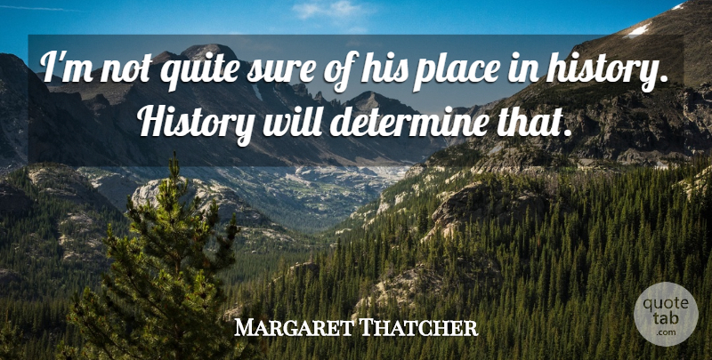 Margaret Thatcher Quote About Determine, History, Quite, Sure: Im Not Quite Sure Of...