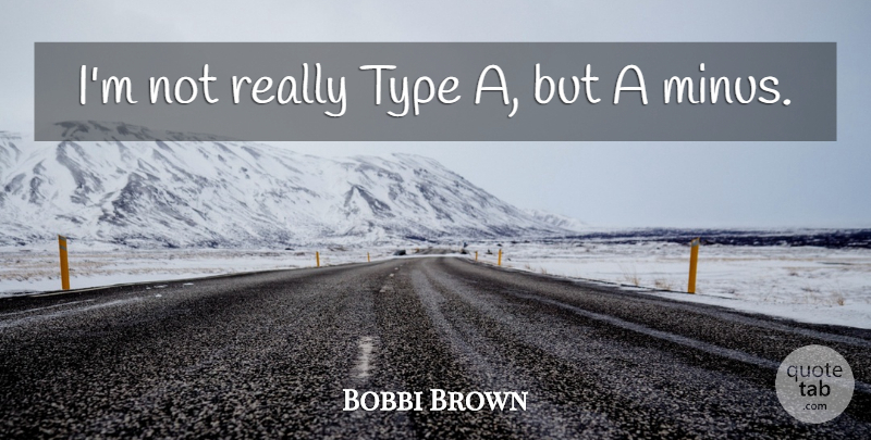 Bobbi Brown Quote About Type, Minus: Im Not Really Type A...