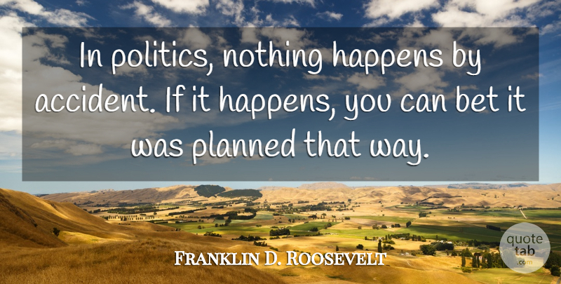 Franklin D. Roosevelt Quote About War, Political, Politics: In Politics Nothing Happens By...