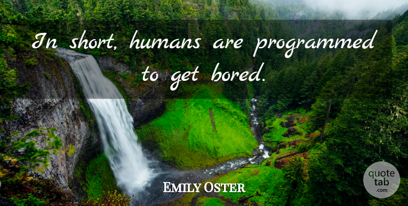 Emily Oster Quote About Bored, Humans: In Short Humans Are Programmed...