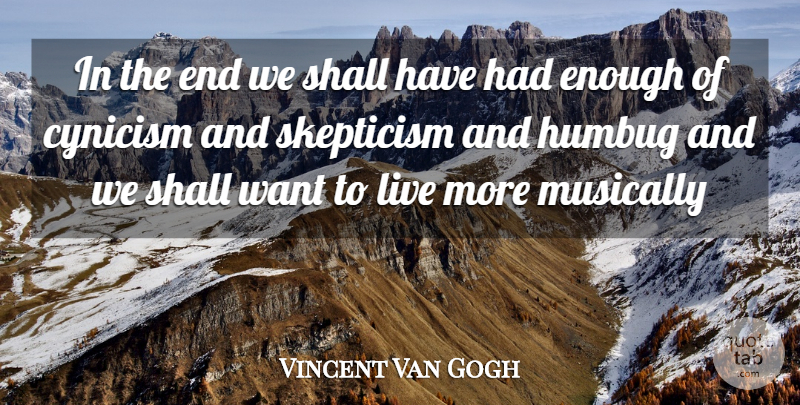 Vincent Van Gogh Quote About Cynicism, Cynics And Cynicism, Humbug, Musically, Shall: In The End We Shall...