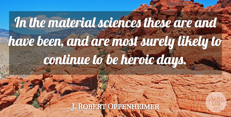 J. Robert Oppenheimer Quote About Heroic, Materials, Has Beens: In The Material Sciences These...