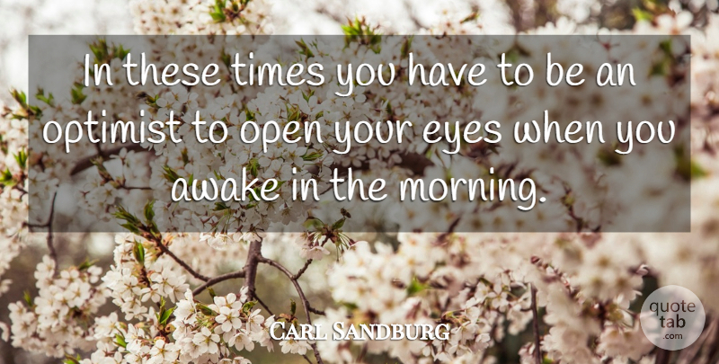 Carl Sandburg Quote About Good Morning, Optimistic, Eye: In These Times You Have...