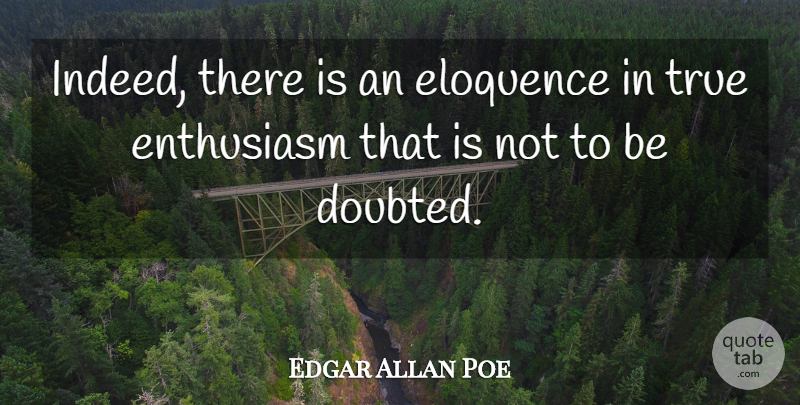 Edgar Allan Poe Quote About Enthusiasm, Eloquence, Doubted: Indeed There Is An Eloquence...