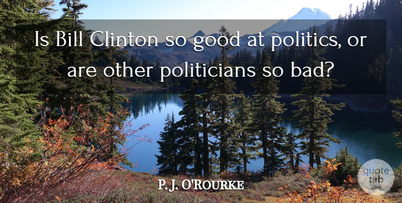 P. J. O'Rourke Quote About Clinton, Good, Politics: Is Bill Clinton So Good...