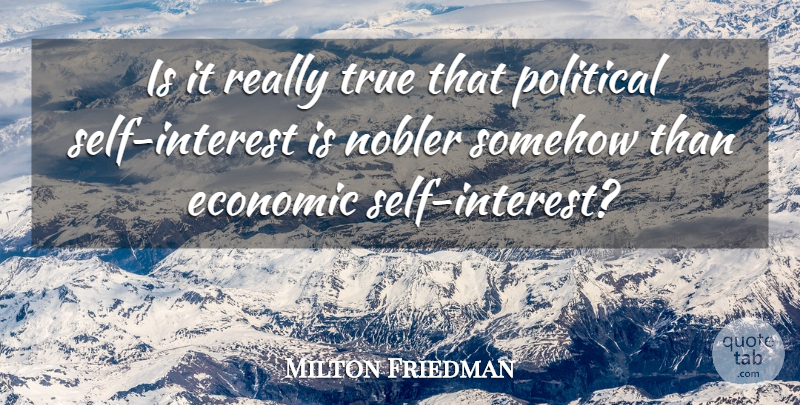 Milton Friedman Quote About Self, Political, Economic: Is It Really True That...