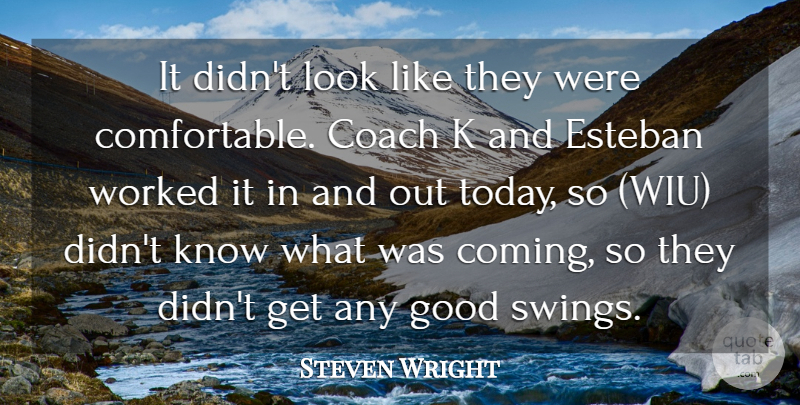Steven Wright Quote About Coach, Good, Worked: It Didnt Look Like They...