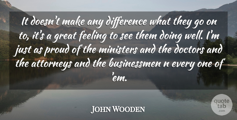 John Wooden Quote About Attorneys, Difference, Doctors, Feeling, Great: It Doesnt Make Any Difference...