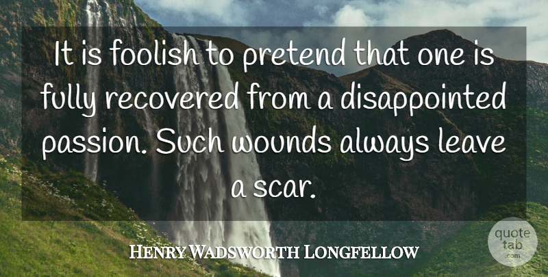 Henry Wadsworth Longfellow Quote About Heartbreak, Betrayal, Passion: It Is Foolish To Pretend...