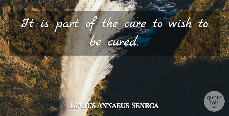 Lucius Annaeus Seneca Quote About Cure, Wish: It Is Part Of The...